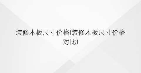 装修木板尺寸价格(装修木板尺寸价格对比)