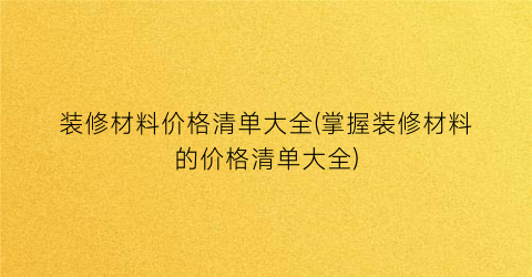 装修材料价格清单大全(掌握装修材料的价格清单大全)