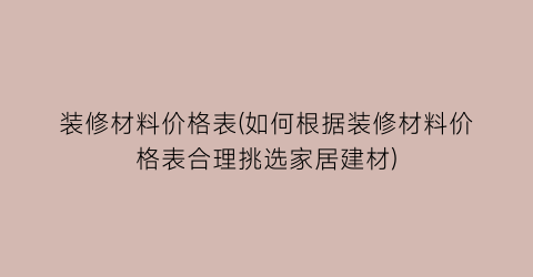 “装修材料价格表(如何根据装修材料价格表合理挑选家居建材)