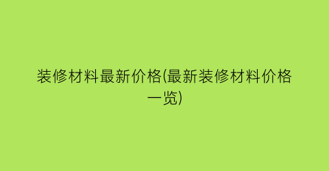 装修材料最新价格(最新装修材料价格一览)