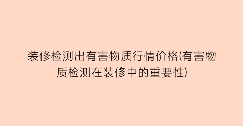 装修检测出有害物质行情价格(有害物质检测在装修中的重要性)