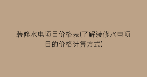 装修水电项目价格表(了解装修水电项目的价格计算方式)