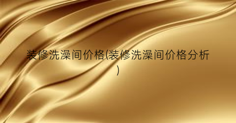 装修洗澡间价格(装修洗澡间价格分析)