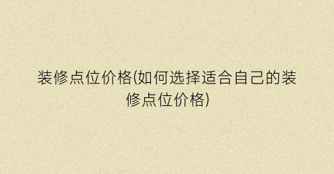 装修点位价格(如何选择适合自己的装修点位价格)