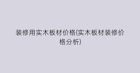 “装修用实木板材价格(实木板材装修价格分析)