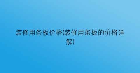 装修用条板价格(装修用条板的价格详解)