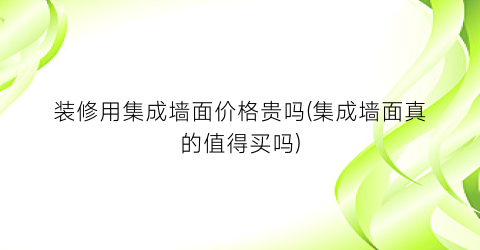 装修用集成墙面价格贵吗(集成墙面真的值得买吗)