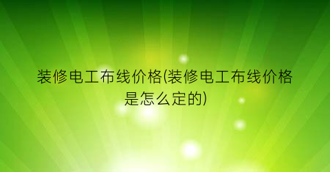 装修电工布线价格(装修电工布线价格是怎么定的)