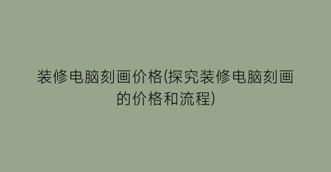 装修电脑刻画价格(探究装修电脑刻画的价格和流程)