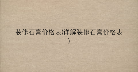 装修石膏价格表(详解装修石膏价格表)