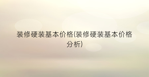 “装修硬装基本价格(装修硬装基本价格分析)