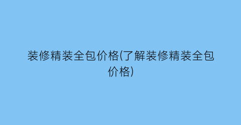 装修精装全包价格(了解装修精装全包价格)