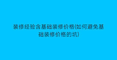 “装修经验含基础装修价格(如何避免基础装修价格的坑)