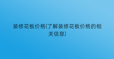装修花板价格(了解装修花板价格的相关信息)