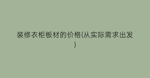 装修衣柜板材的价格(从实际需求出发)