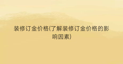 装修订金价格(了解装修订金价格的影响因素)