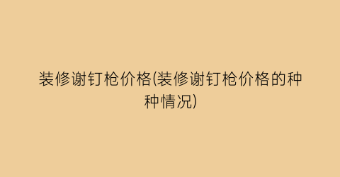 装修谢钉枪价格(装修谢钉枪价格的种种情况)