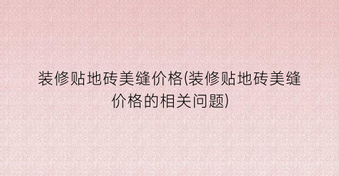 装修贴地砖美缝价格(装修贴地砖美缝价格的相关问题)