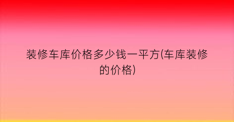 “装修车库价格多少钱一平方(车库装修的价格)