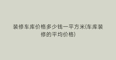 装修车库价格多少钱一平方米(车库装修的平均价格)