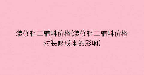 装修轻工辅料价格(装修轻工辅料价格对装修成本的影响)
