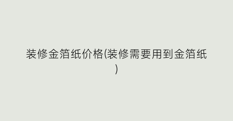 装修金箔纸价格(装修需要用到金箔纸)