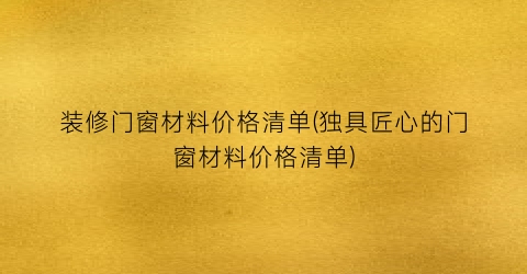 装修门窗材料价格清单(独具匠心的门窗材料价格清单)