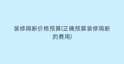 装修隔断价格预算(正确预算装修隔断的费用)
