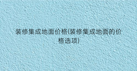 装修集成地面价格(装修集成地面的价格选项)