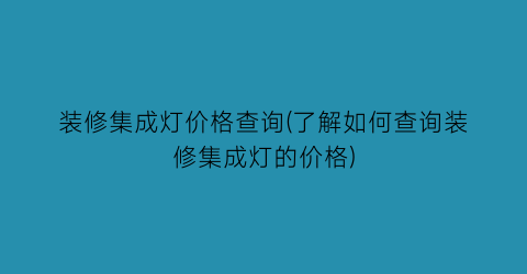 装修集成灯价格查询(了解如何查询装修集成灯的价格)