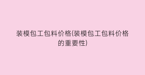 装模包工包料价格(装模包工包料价格的重要性)