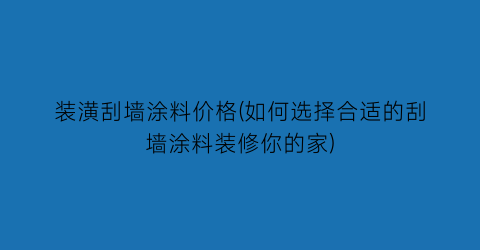 装潢刮墙涂料价格(如何选择合适的刮墙涂料装修你的家)