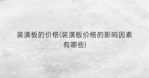 装潢板的价格(装潢板价格的影响因素有哪些)