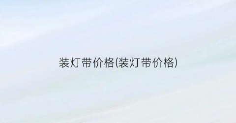装灯带价格(装灯带价格)