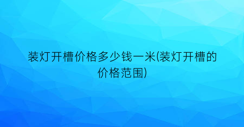 “装灯开槽价格多少钱一米(装灯开槽的价格范围)