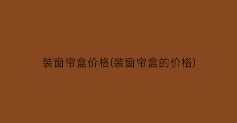 装窗帘盒价格(装窗帘盒的价格)