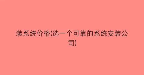 装系统价格(选一个可靠的系统安装公司)