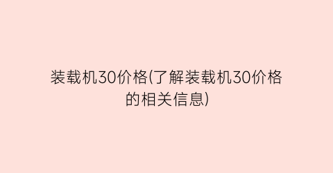 装载机30价格(了解装载机30价格的相关信息)