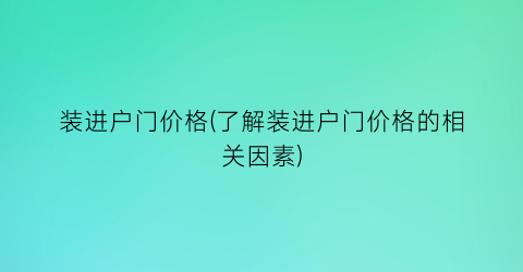 装进户门价格(了解装进户门价格的相关因素)