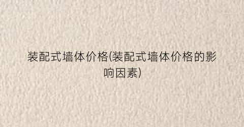 装配式墙体价格(装配式墙体价格的影响因素)