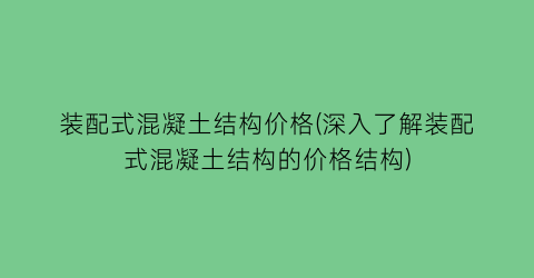 装配式混凝土结构价格(深入了解装配式混凝土结构的价格结构)