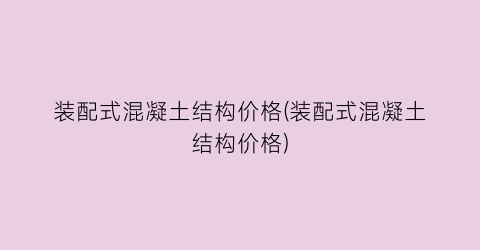 装配式混凝土结构价格(装配式混凝土结构价格)