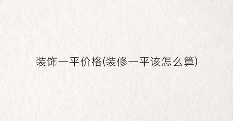 装饰一平价格(装修一平该怎么算)