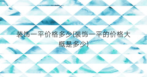 装饰一平价格多少(装饰一平的价格大概是多少)