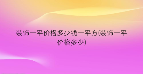 装饰一平价格多少钱一平方(装饰一平价格多少)