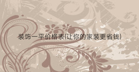 装饰一平价格表(让你的家装更省钱)