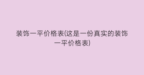 装饰一平价格表(这是一份真实的装饰一平价格表)