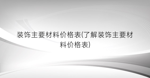 装饰主要材料价格表(了解装饰主要材料价格表)