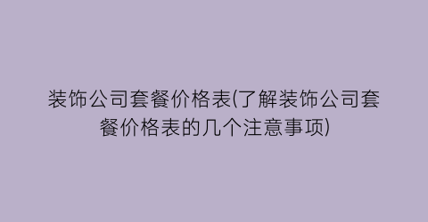 “装饰公司套餐价格表(了解装饰公司套餐价格表的几个注意事项)