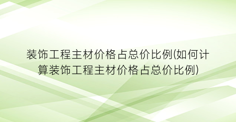 装饰工程主材价格占总价比例(如何计算装饰工程主材价格占总价比例)